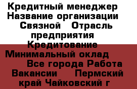 Кредитный менеджер › Название организации ­ Связной › Отрасль предприятия ­ Кредитование › Минимальный оклад ­ 32 500 - Все города Работа » Вакансии   . Пермский край,Чайковский г.